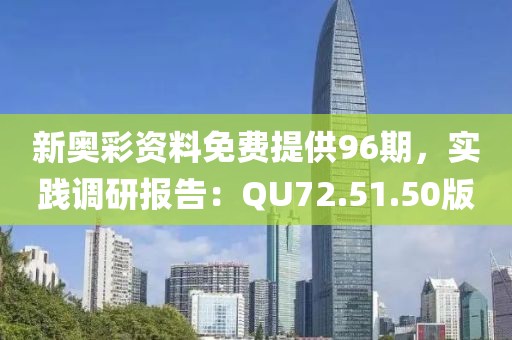 新奥彩资料免费提供96期，实践调研报告：QU72.51.50版