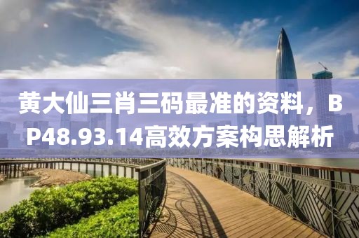 黄大仙三肖三码最准的资料，BP48.93.14高效方案构思解析