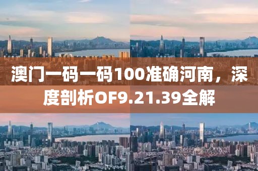 澳门一码一码100准确河南，深度剖析OF9.21.39全解