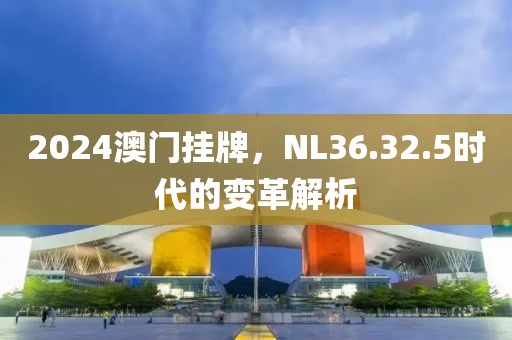 2024澳门挂牌，NL36.32.5时代的变革解析