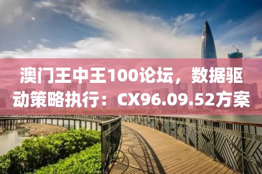 澳门王中王100论坛，数据驱动策略执行：CX96.09.52方案
