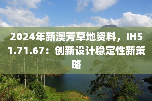 2024年新澳芳草地资料，IH51.71.67：创新设计稳定性新策略