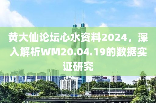 黄大仙论坛心水资料2024，深入解析WM20.04.19的数据实证研究