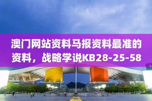 澳门网站资料马报资料最准的资料，战略学说KB28-25-58