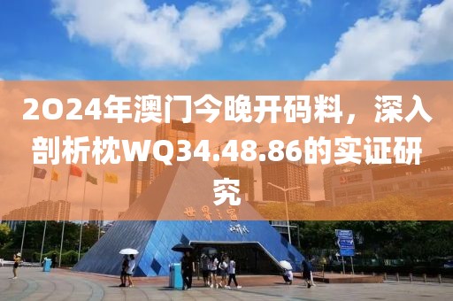 2O24年澳门今晚开码料，深入剖析枕WQ34.48.86的实证研究