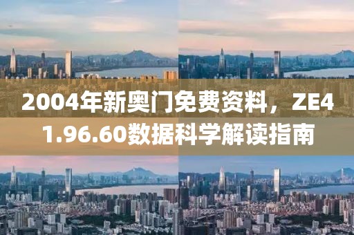 2004年新奥门免费资料，ZE41.96.60数据科学解读指南