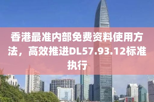 香港最准内部免费资料使用方法，高效推进DL57.93.12标准执行