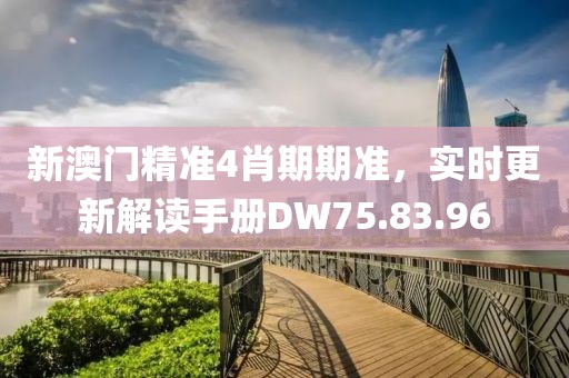 新澳门精准4肖期期准，实时更新解读手册DW75.83.96