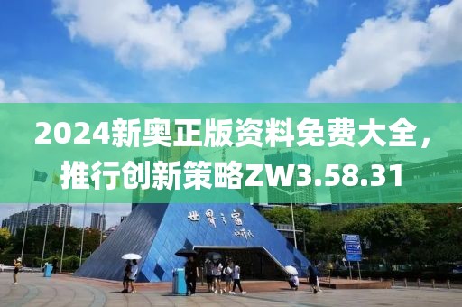 2024新奥正版资料免费大全，推行创新策略ZW3.58.31