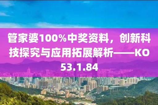 管家婆100%中奖资料，创新科技探究与应用拓展解析——KO53.1.84