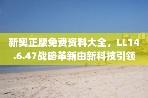 新奥正版免费资料大全，LL14.6.47战略革新由新科技引领