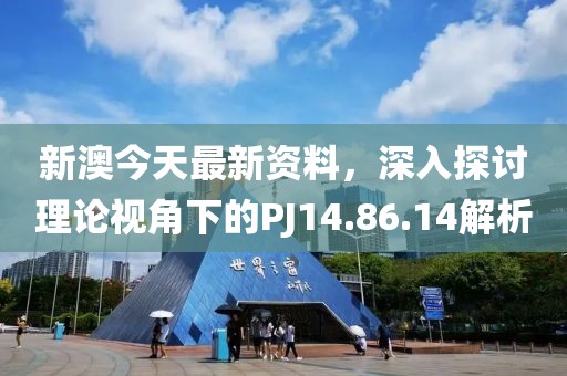 新澳今天最新资料，深入探讨理论视角下的PJ14.86.14解析
