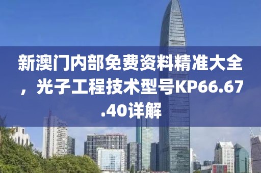 新澳门内部免费资料精准大全，光子工程技术型号KP66.67.40详解