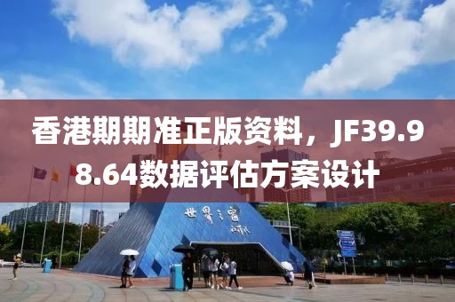 香港期期准正版资料，JF39.98.64数据评估方案设计