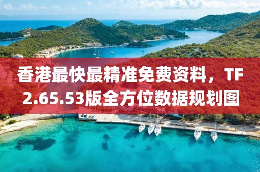 香港最快最精准免费资料，TF2.65.53版全方位数据规划图