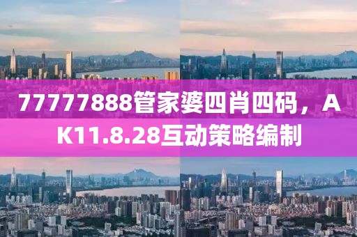 77777888管家婆四肖四码，AK11.8.28互动策略编制