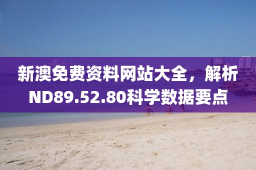 新澳免费资料网站大全，解析ND89.52.80科学数据要点