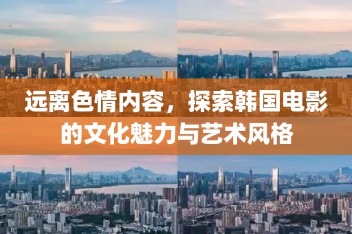 远离色情内容，探索韩国电影的文化魅力与艺术风格