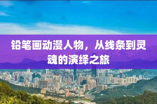 铅笔画动漫人物，从线条到灵魂的演绎之旅