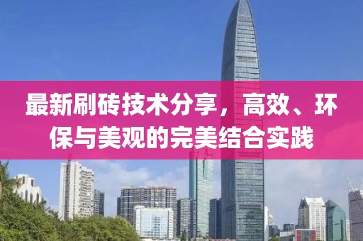 最新刷砖技术分享，高效、环保与美观的完美结合实践