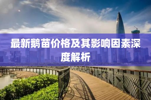 最新鹅苗价格及其影响因素深度解析