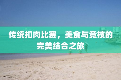 传统扣肉比赛，美食与竞技的完美结合之旅