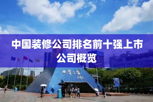 中国装修公司排名前十强上市公司概览