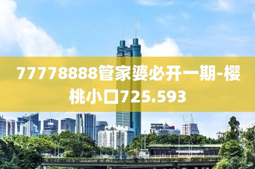 77778888管家婆必开一期-樱桃小口725.593
