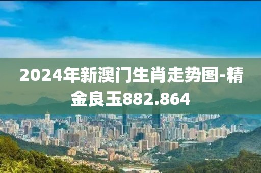 2024年新澳门生肖走势图-精金良玉882.864