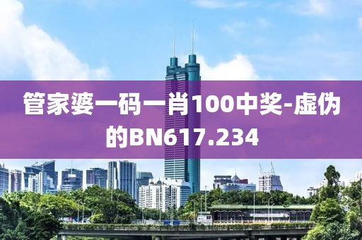 管家婆一码一肖100中奖-虚伪的BN617.234