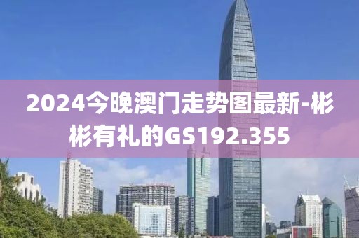 2024今晚澳门走势图最新-彬彬有礼的GS192.355