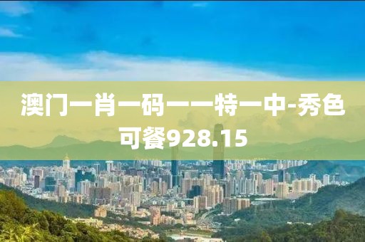 澳门一肖一码一一特一中-秀色可餐928.15