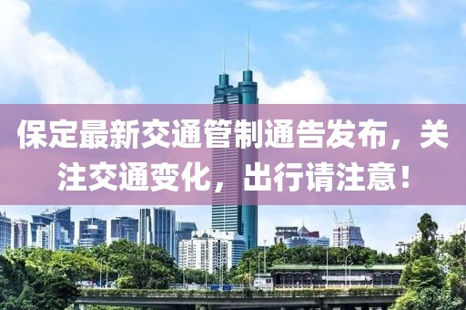 保定最新交通管制通告发布，关注交通变化，出行请注意！
