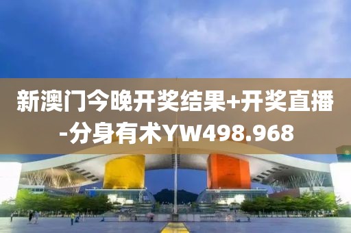 新澳门今晚开奖结果+开奖直播-分身有术YW498.968