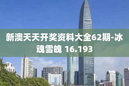 新澳天天开奖资料大全62期-冰魂雪魄 16.193