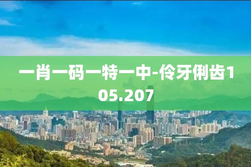 一肖一码一特一中-伶牙俐齿105.207