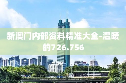 新澳门内部资料精准大全-温暖的726.756