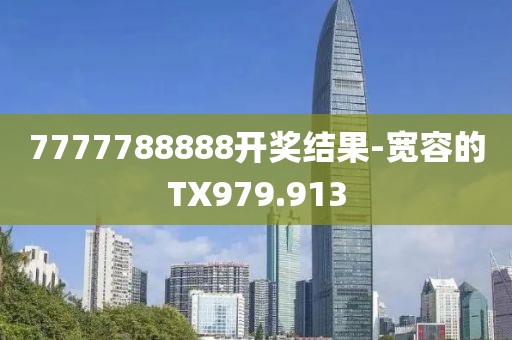 7777788888开奖结果-宽容的TX979.913