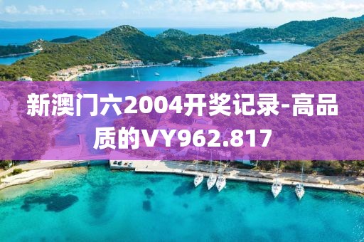 新澳门六2004开奖记录-高品质的VY962.817