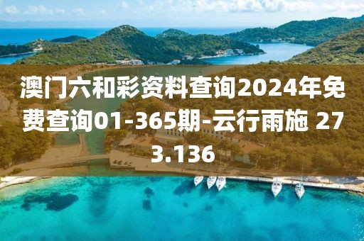 澳门六和彩资料查询2024年免费查询01-365期-云行雨施 273.136