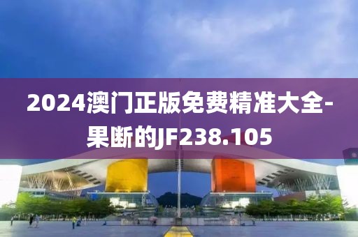 2024澳门正版免费精准大全-果断的JF238.105
