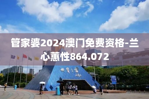 管家婆2024澳门免费资格-兰心蕙性864.072