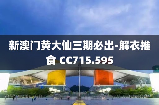 新澳门黄大仙三期必出-解衣推食 CC715.595