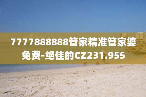 7777888888管家精准管家婆免费-绝佳的CZ231.955