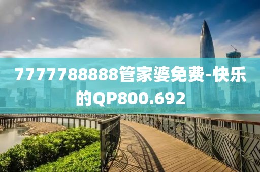 7777788888管家婆免费-快乐的QP800.692
