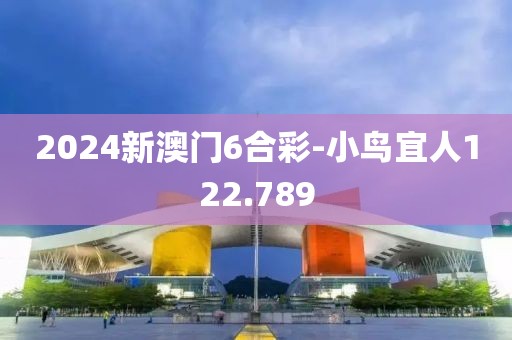 2024新澳门6合彩-小鸟宜人122.789