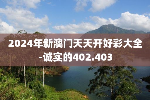 2024年新澳门天天开好彩大全-诚实的402.403