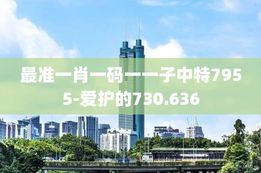 最准一肖一码一一子中特7955-爱护的730.636