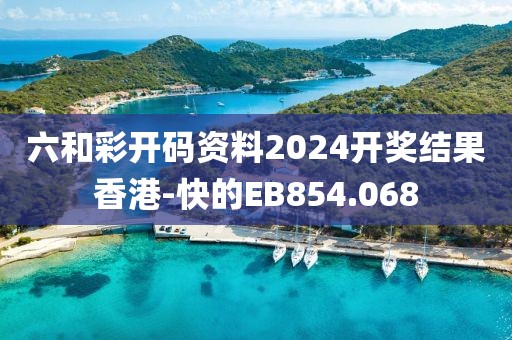 六和彩开码资料2024开奖结果香港-快的EB854.068