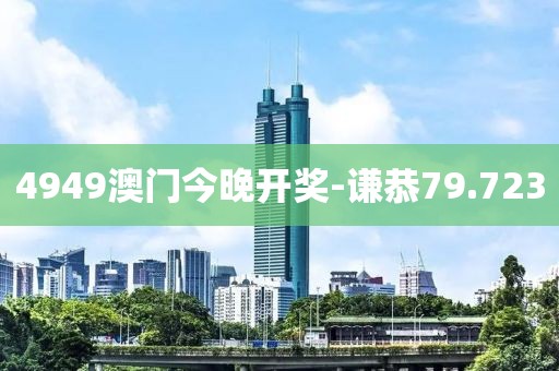 4949澳门今晚开奖-谦恭79.723